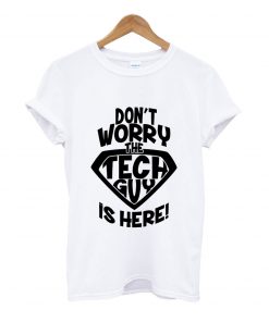 Don't worry the tech guy is here t-shirt