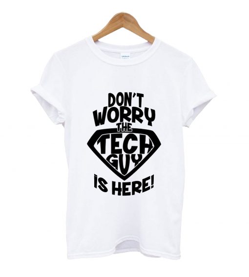 Don't worry the tech guy is here t-shirt