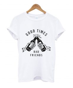 Good time bad friend t-shirt