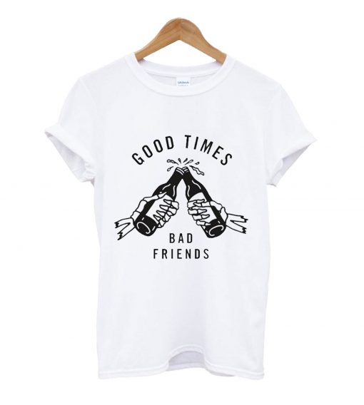 Good time bad friend t-shirt