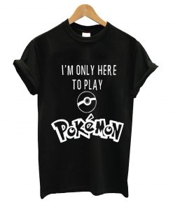 I'm only here to play pokemon t-shirt