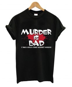 Murder is bad t-shirt