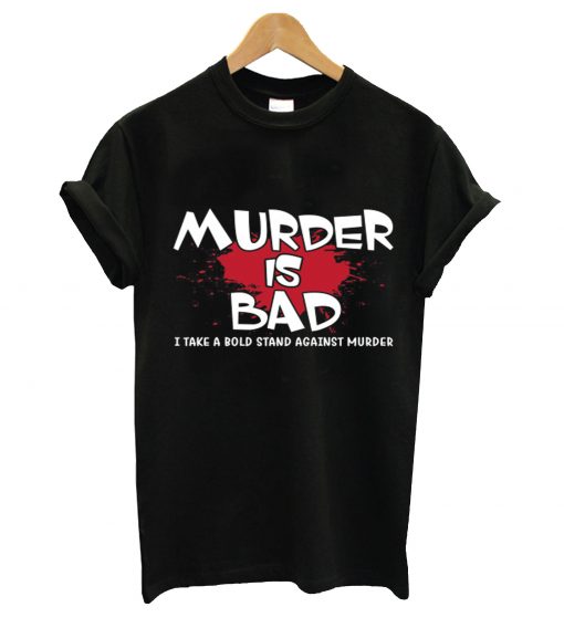 Murder is bad t-shirt