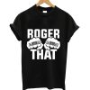 Roger that t-shirt