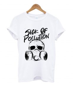 Sick of pullution t-shirt