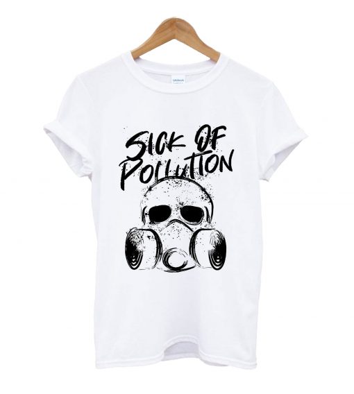 Sick of pullution t-shirt