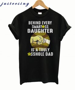 Behind every smart ass daughter is a truly asshole dad T-shirt