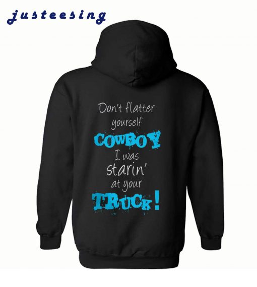 Don’t Flatter Yourself Cowboy I Was Staring At Your Truck Back Hoodie