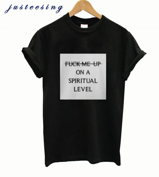 Fuck Me Up On A Spiritual Level T Shirt