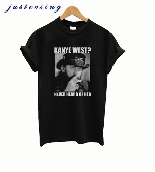 Kanye West Never Heard Of Her Lemmy Kilmister T-shirt