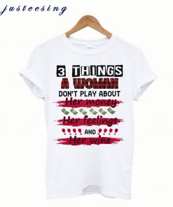 3 Things A Woman Don’t Play About T-Shirt