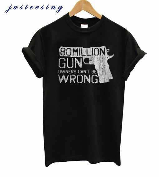 80 Million Gun Owners Can’t Be Wrong T-Shirt