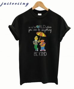 Bert And Ernie In A World Where You Can Be Anything Be Kind T-Shirt