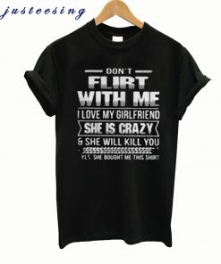 Don’t Flirt With Me I Love My Girlfriend She Is Crazy T-Shirt