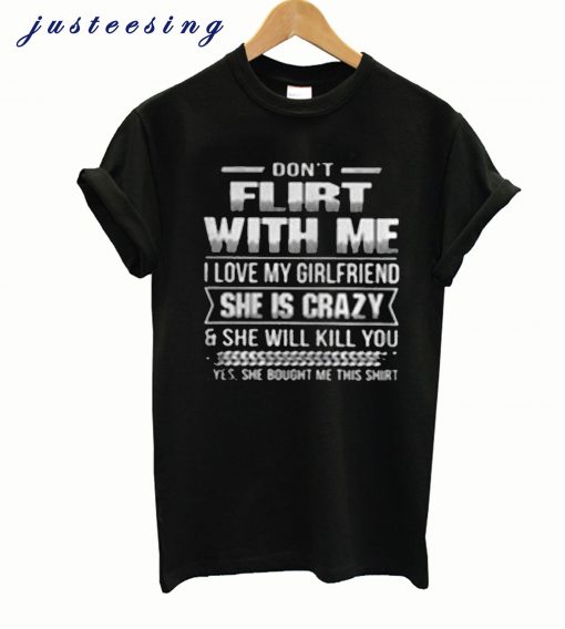 Don’t Flirt With Me I Love My Girlfriend She Is Crazy T-Shirt