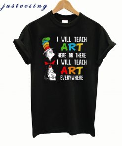 Dr Seuss I will teach art here or there I will teach art everywhere shirt