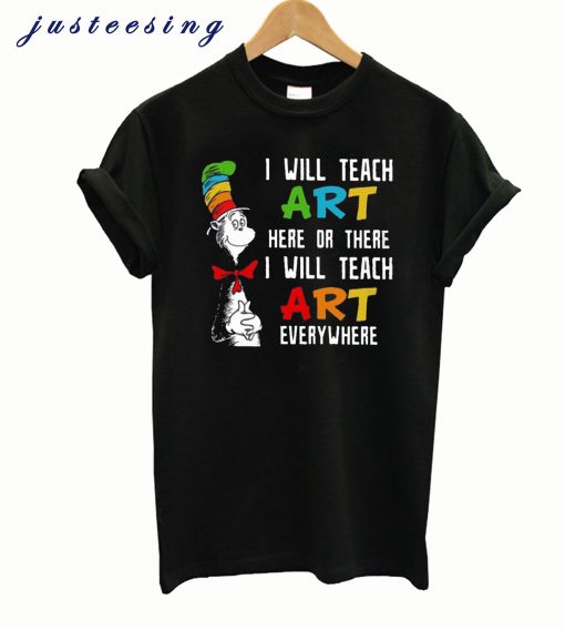 Dr Seuss I will teach art here or there I will teach art everywhere shirt