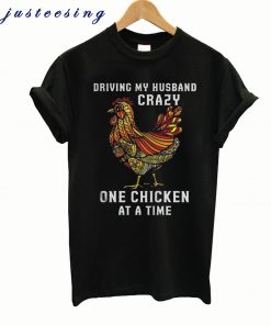 Driving My Husband Crazy One Chicken at a Time T-Shirt