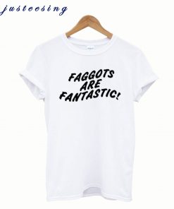 Faggots Are Fantastic T shirt