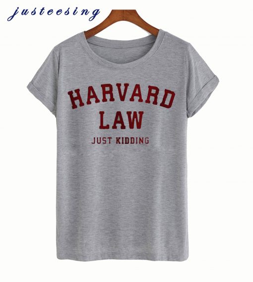 Harvard law just kidding t-shirt