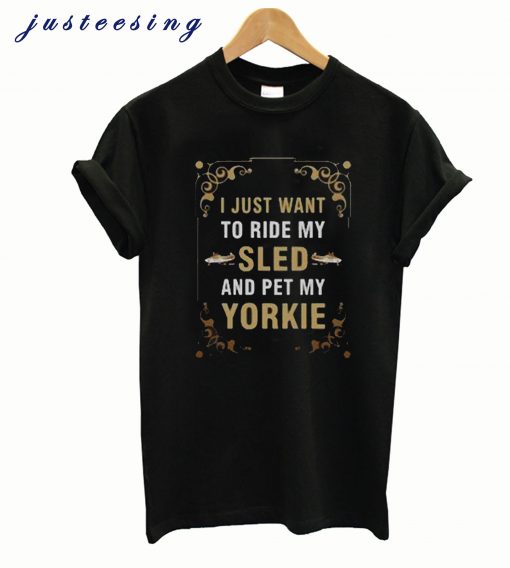 I Just Want To Ride My Sled And Pet My Yorkie New T-shirt