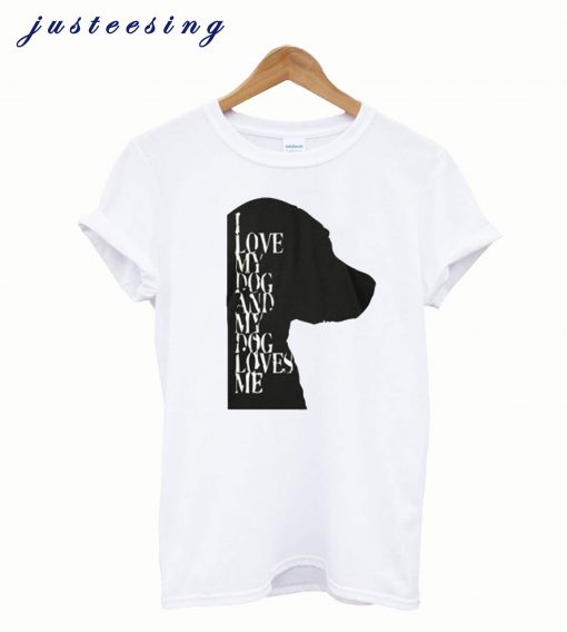 I Love My Dog And My Dog Loves Me White T-Shirt
