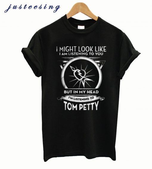 I Might Look Like I Am Listening To You But In My Head I’m Listening To Tom Petty T-ShirtI Might Look Like I Am Listening To You But In My Head I’m Listening To Tom Petty T-Shirt