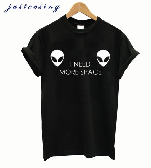 I Need More Space Alien T shirt