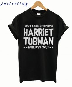 I don’t argue with people Harriet Tubman would’ve shot T-shirt