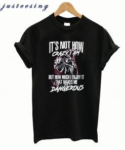 It’s not how crazy I am but how much I enjoy it that makes me dangerous Stylish T-Shirt