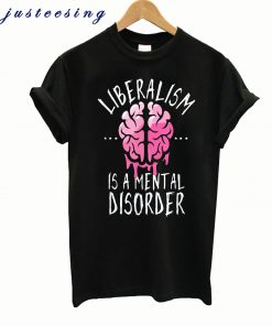 Liberalism is a Mental Disorder Funny T-Shirt