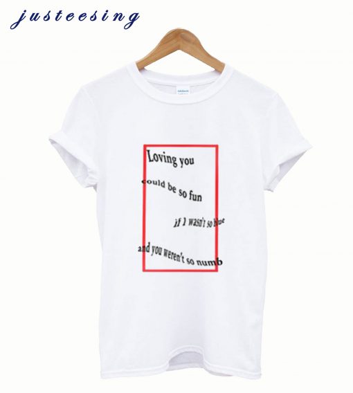 Loving You Could Be So Fun If I wasn’t So Blue T Shirt