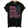 Mother Should I Trust The Government T Shirt