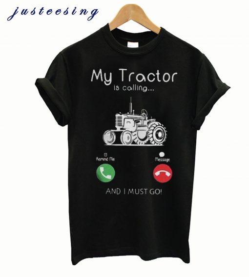 My Tractor Is Calling and I Must Go T-Shirt