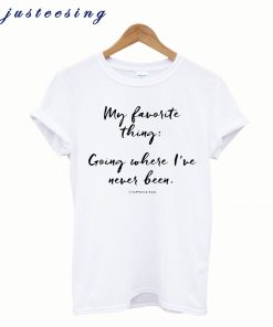 My favorite thing going where I've never been T-Shirt