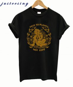 Talk To Plants Not Cops T-shirt