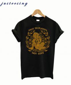 Talk To Plants Not Cops T-shirt