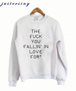 The Fuck You Fallin In Love For Quote Sweatshirt