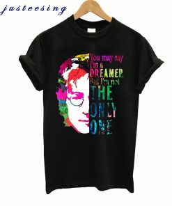 You May Say I’m a Dreamer T shirt