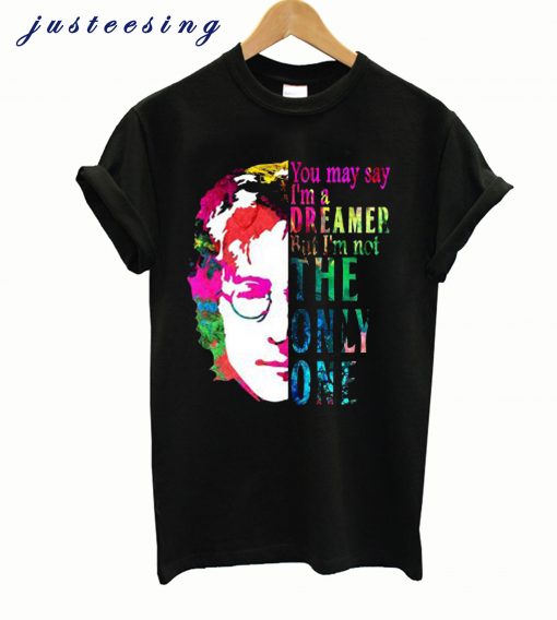 You May Say I’m a Dreamer T shirt