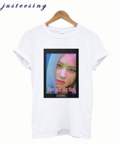 BLACKPINK Rose How Do You Like That T-Shirt