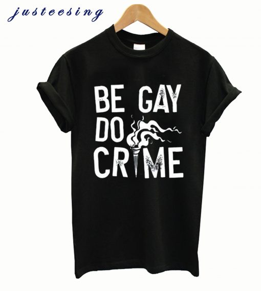 Be Gay Do Crimes T-shirt