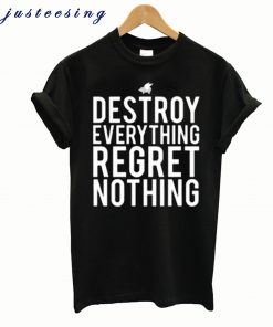 Destroy everything regret nothing t-shirt