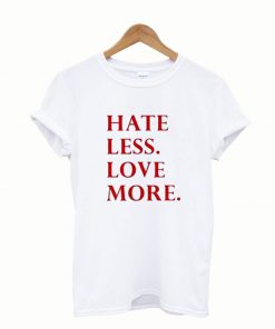 Hate Less Love More T-Shirt