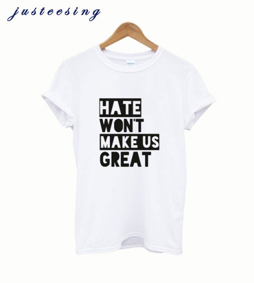 Hate Won’t Make Us Great T shirt