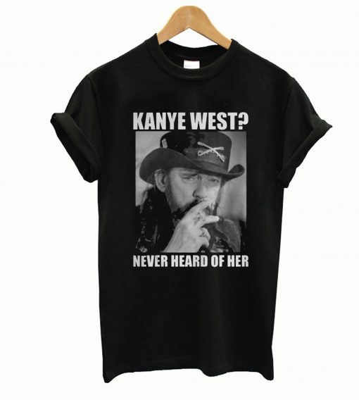 Kanye West Never Heard Of Her Lemmy Kilmister T-shirt