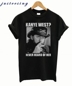 Kanye West Never Heard Of Her Lemmy Kilmister T-shirt