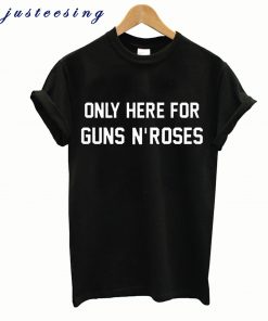 Only Here For Guns N'Roses T-Shirt