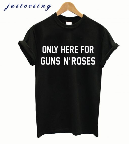 Only Here For Guns N'Roses T-Shirt