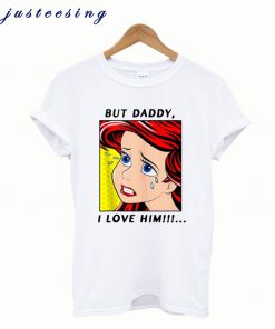 The Little Mermaid Ariel But Daddy I Love Him T-Shirt